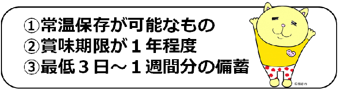 1.常温保存が可能なもの、2.賞味期限が1年程度、3.最低3日から1週間分の備蓄