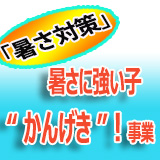 「暑さ対策」暑さに強い子"かんげき"！事業