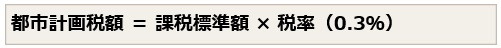 都市計画税は、課税標準額に0.3パーセントの税額を乗じた額です。